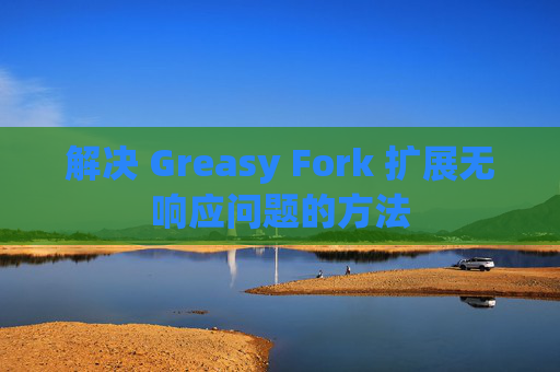 解决 Greasy Fork 扩展无响应问题的方法